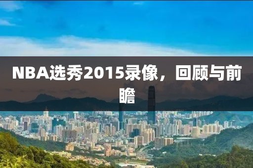 NBA选秀2015录像,回顾与前瞻