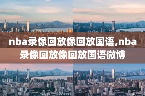 nba录像回放像回放国语,nba录像回放像回放国语微博