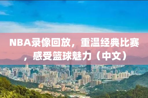 NBA录像回放，重温经典比赛，感受篮球魅力（中文）