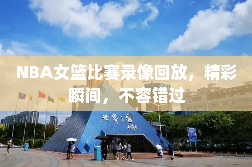 NBA女篮比赛录像回放，精彩瞬间，不容错过