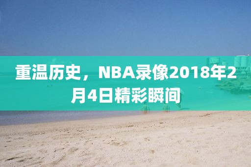 重温历史，NBA录像2018年2月4日精彩瞬间