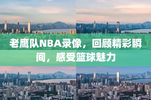 老鹰队NBA录像，回顾精彩瞬间，感受篮球魅力