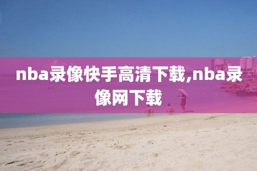 nba录像快手高清下载,nba录像网下载