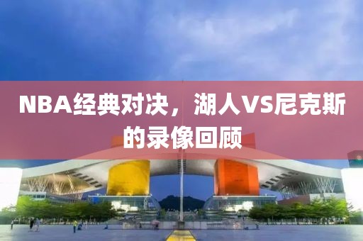 NBA经典对决，湖人VS尼克斯的录像回顾