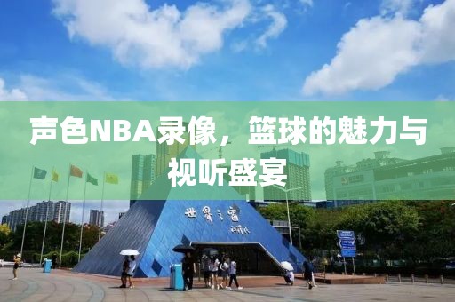 声色NBA录像，篮球的魅力与视听盛宴