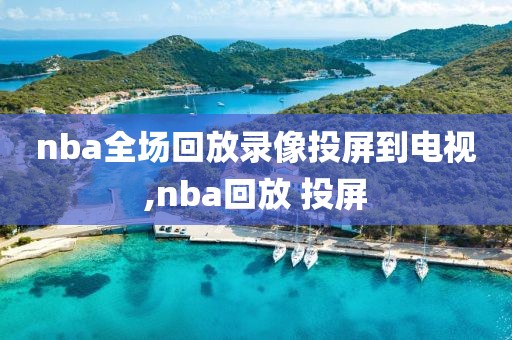 nba全场回放录像投屏到电视,nba回放 投屏