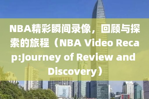 NBA精彩瞬间录像，回顾与探索的旅程（NBA Video Recap:Journey of Review and Discovery）