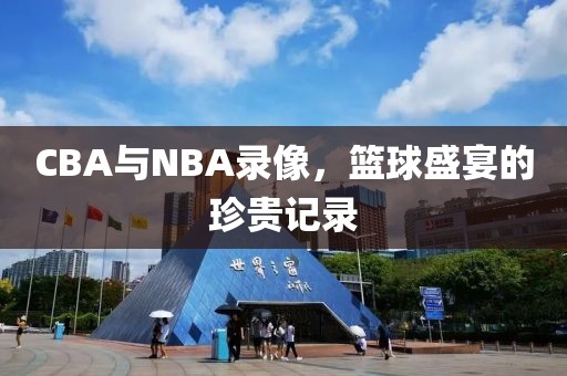 CBA与NBA录像,篮球盛宴的珍贵记录