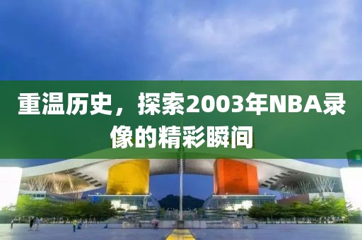 重温历史，探索2003年NBA录像的精彩瞬间