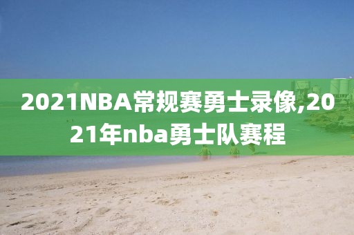 2021NBA常规赛勇士录像,2021年nba勇士队赛程
