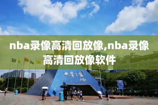 nba录像高清回放像,nba录像高清回放像软件