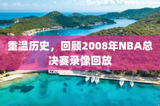 重温历史,回顾2008年NBA总决赛录像回放