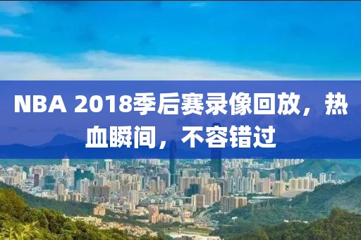 NBA 2018季后赛录像回放，热血瞬间，不容错过