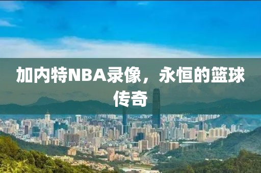 加内特NBA录像，永恒的篮球传奇