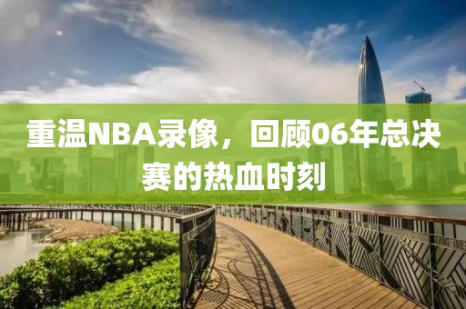 重温NBA录像，回顾06年总决赛的热血时刻