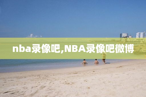 nba录像吧,NBA录像吧微博
