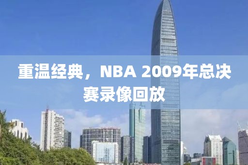 重温经典，NBA 2009年总决赛录像回放
