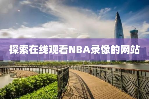 探索在线观看NBA录像的网站