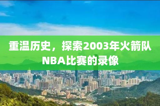 重温历史，探索2003年火箭队NBA比赛的录像