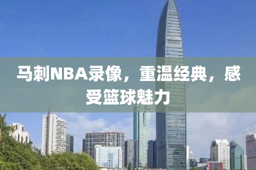 马刺NBA录像,重温经典,感受篮球魅力