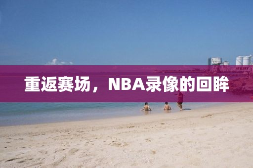 重返赛场，NBA录像的回眸