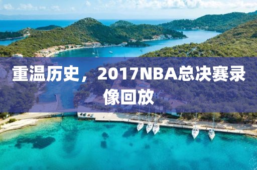 重温历史，2017NBA总决赛录像回放