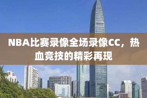 NBA比赛录像全场录像CC,热血竞技的精彩再现