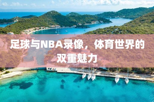 足球与NBA录像，体育世界的双重魅力