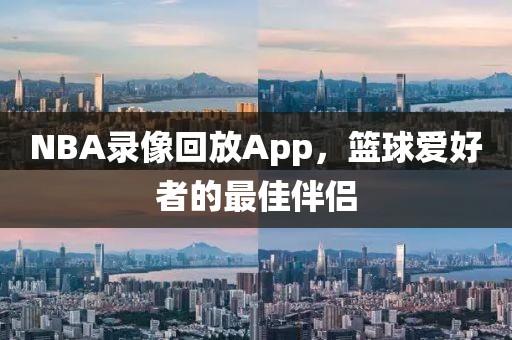NBA录像回放App，篮球爱好者的最佳伴侣