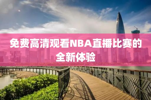 免费高清观看NBA直播比赛的全新体验