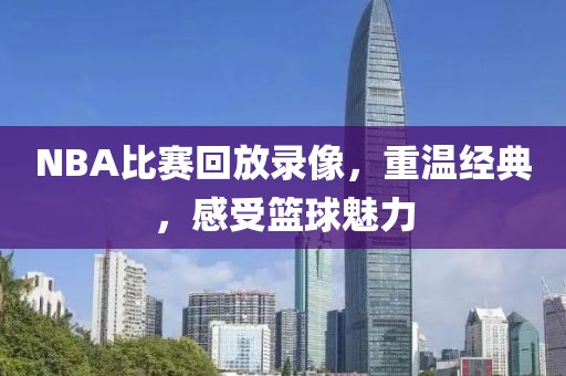 NBA比赛回放录像，重温经典，感受篮球魅力