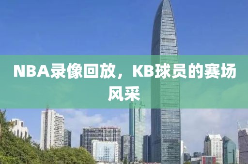 NBA录像回放，KB球员的赛场风采