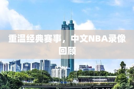 重温经典赛事，中文NBA录像回顾