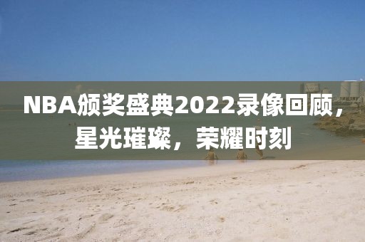 NBA颁奖盛典2022录像回顾，星光璀璨，荣耀时刻
