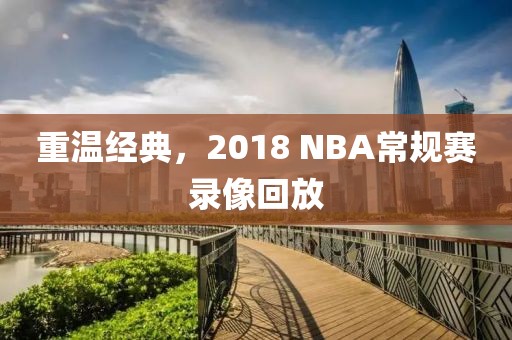 重温经典，2018 NBA常规赛录像回放