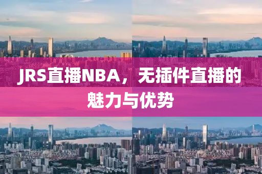 JRS直播NBA，无插件直播的魅力与优势