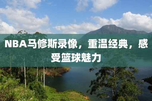 NBA马修斯录像，重温经典，感受篮球魅力