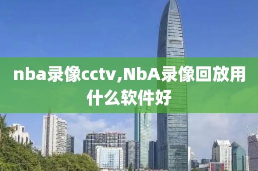 nba录像cctv,NbA录像回放用什么软件好