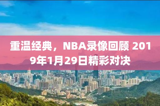 重温经典，NBA录像回顾 2019年1月29日精彩对决