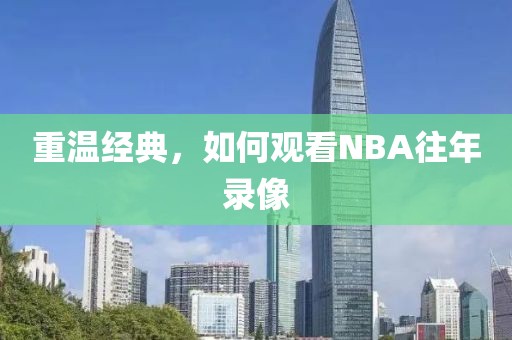 重温经典,如何观看NBA往年录像