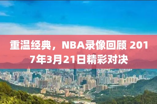 重温经典，NBA录像回顾 2017年3月21日精彩对决