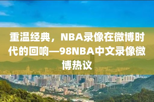 重温经典，NBA录像在微博时代的回响—98NBA中文录像微博热议