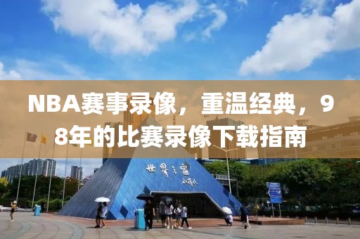 NBA赛事录像，重温经典，98年的比赛录像下载指南