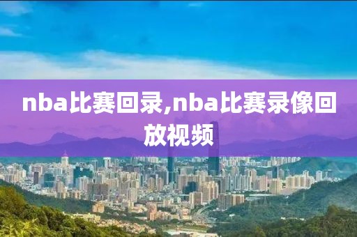 nba比赛回录,nba比赛录像回放视频