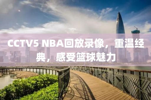 CCTV5 NBA回放录像，重温经典，感受篮球魅力