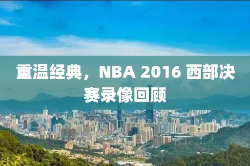 重温经典，NBA 2016 西部决赛录像回顾