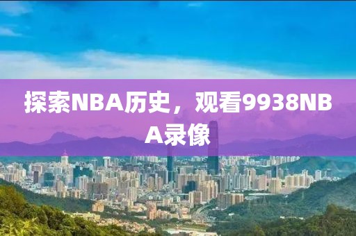 探索NBA历史，观看9938NBA录像