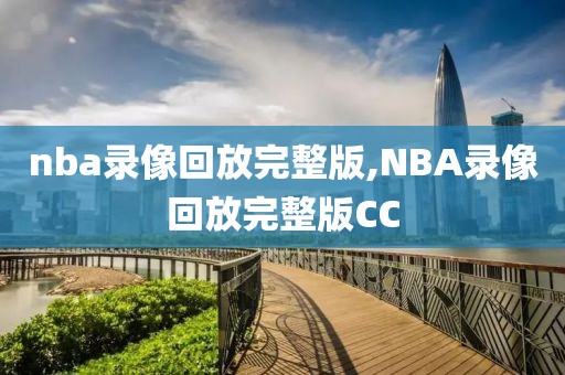 nba录像回放完整版,NBA录像回放完整版CC