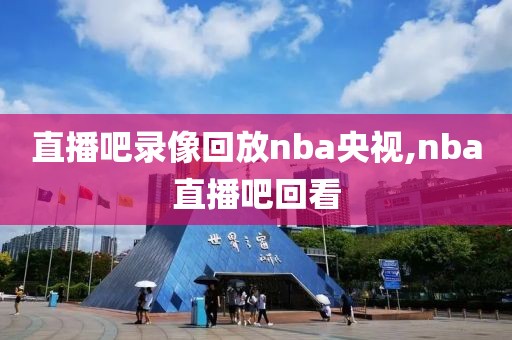 直播吧录像回放nba央视,nba直播吧回看