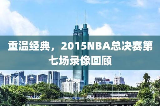 重温经典，2015NBA总决赛第七场录像回顾
